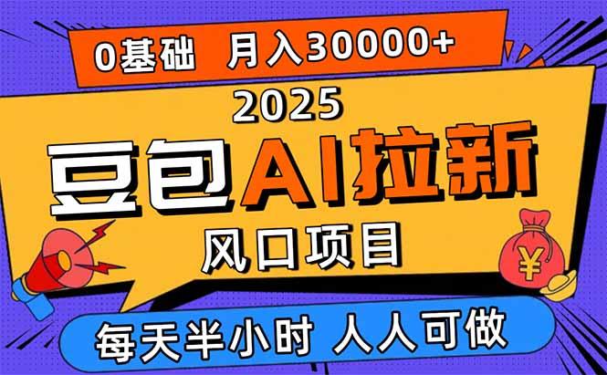 2025豆包AI拉新风口项目，0粉0基础月入3W+，新手小白轻松学会