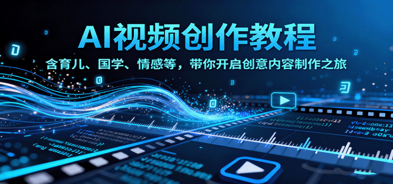 AI视频创富课，含育儿、国学、情感等赛道，带你开启创意内容制作之旅