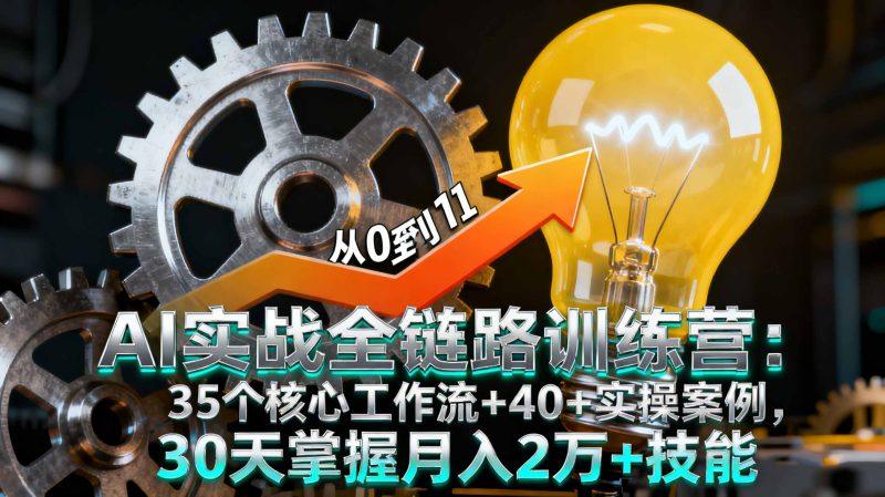 AI实战全链路训练营:35个核心工作流+40+实操案例,30天掌握月入2万+技能-1 AI实战全链路训练营:35个核心工作流+40+实操案例,30天掌握月入2万+技能-1