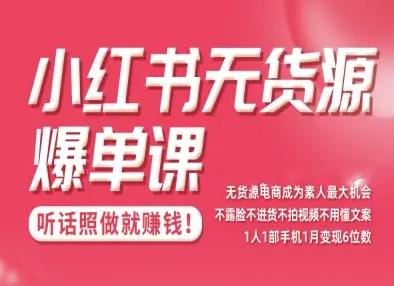 小红书无货源爆单课，不露脸不进货不拍视频不用懂文案1人1部手机1月变现5位数