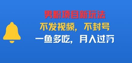 男粉项目新玩法,不发视频,不封号,一鱼多吃,月入过W-1 男粉项目新玩法,不发视频,不封号,一鱼多吃,月入过W-1