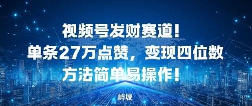 视频号发财赛道，单条27W点赞，变现四位数方法简单易操作