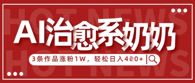 AI治愈系老奶奶情感赛道，3条作品涨粉1W+，小白轻松日入4张+