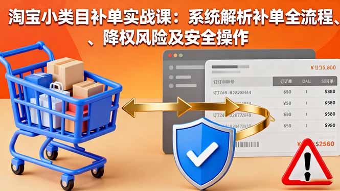 淘宝小类目补单实战课:系统解析补单全流程、降权风险及安全操作-1 淘宝小类目补单实战课:系统解析补单全流程、降权风险及安全操作-1