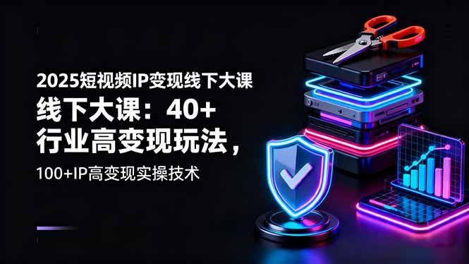 2025短视频IP变现线下大课:40+行业高变现玩法,100+IP高变现实操技术-1 2025短视频IP变现线下大课:40+行业高变现玩法,100+IP高变现实操技术-1