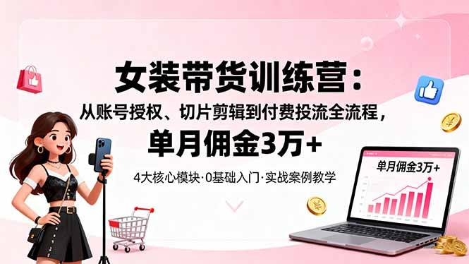 女装带货特训营:从账号授权、切片剪辑到付费投流全流程,单月佣金3万+-1 女装带货特训营:从账号授权、切片剪辑到付费投流全流程,单月佣金3万+-1