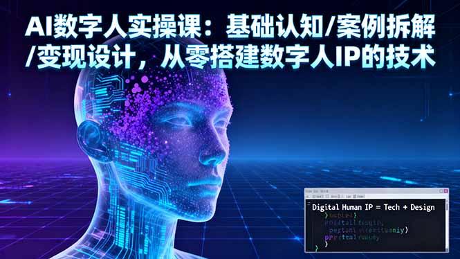 AI数字人实操课:基础认知/案例拆解/变现设计,从零搭建数字人IP的技术-1 AI数字人实操课:基础认知/案例拆解/变现设计,从零搭建数字人IP的技术-1