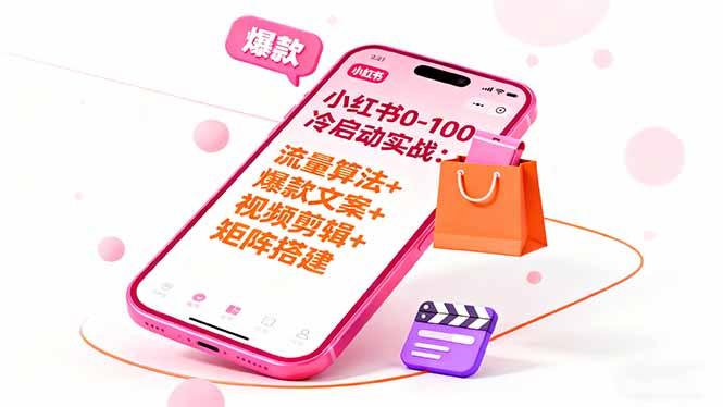 小红书0-100冷启动实战:流量算法+爆款选品+爆款文案+视频剪辑+矩阵搭建-1 小红书0-100冷启动实战:流量算法+爆款选品+爆款文案+视频剪辑+矩阵搭建-1