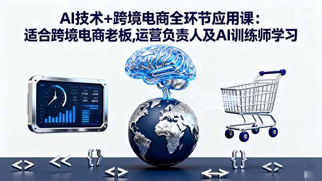 AI技术+跨境电商全环节应用课:适合跨境电商老板,运营负责人及AI训练师学习-1 AI技术+跨境电商全环节应用课:适合跨境电商老板,运营负责人及AI训练师学习-1