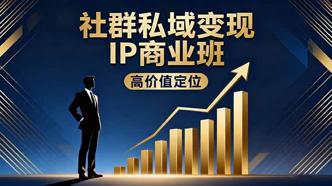 社群私域变现IP商业班,高价值定位,精准引流,私聊成交,实践年盈利破百万-1 社群私域变现IP商业班,高价值定位,精准引流,私聊成交,实践年盈利破百万-1