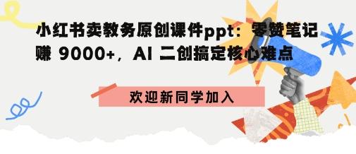 小红书卖教务原创课件ppt:零赞笔记賺9k+,AI二创搞定核心难点-1 小红书卖教务原创课件ppt:零赞笔记賺9k+,AI二创搞定核心难点-1