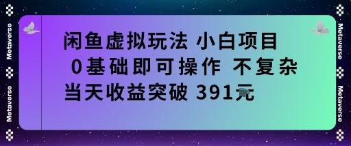 闲鱼虚拟玩法小白项目0基础即可操作不复杂当天收益突破391米-1 闲鱼虚拟玩法小白项目0基础即可操作不复杂当天收益突破391米-1