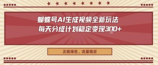 蝴蝶号AI生成视频全新玩法，每天分成计划稳定变现3张+，正规绿色，流量稳定