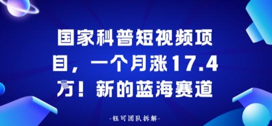 国家科普短视频项目,一个月涨17.4W!新的蓝海赛道-1 国家科普短视频项目,一个月涨17.4W!新的蓝海赛道-1