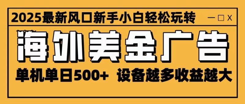 2025最新风口 海外美金广告 单机单日500+ 可无限放大 设备越多收益越大 轻松上手-1 2025最新风口 海外美金广告 单机单日500+ 可无限放大 设备越多收益越大 轻松上手-1