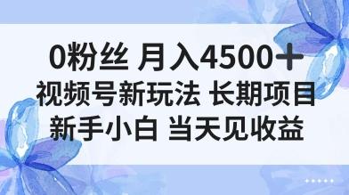 0粉丝月入4.5k+，视频号新玩法，长期项目新手小白当天见收益