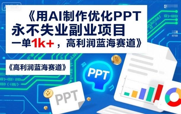 用AI制作优化PPT，永不失业副业项目，一单1k+，高利润蓝海赛道