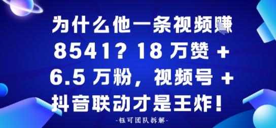 为什么他一条视频賺8541?18万赞+6.5 W粉,视频号+抖音联动才是王炸!-1 为什么他一条视频賺8541?18万赞+6.5 W粉,视频号+抖音联动才是王炸!-1