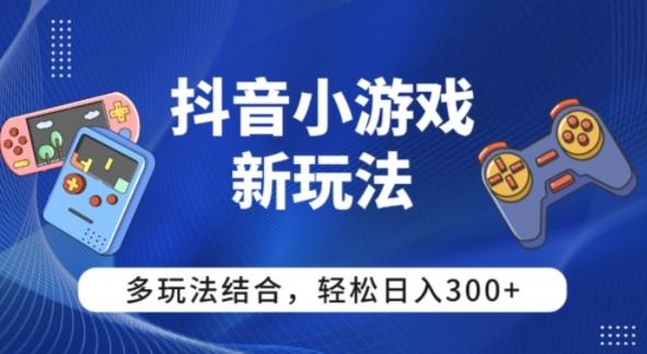 【抖音小游戏新玩法】多玩法结合,日入3张-1 【抖音小游戏新玩法】多玩法结合,日入3张-1