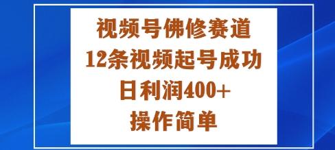 视频号佛修赛道新玩法,12条视频起号成功,日利润4张+,操作简单-1 视频号佛修赛道新玩法,12条视频起号成功,日利润4张+,操作简单-1