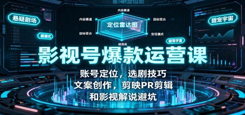 影视号爆款运营课：账号定位，选剧技巧，文案创作，剪映PR剪辑和影视解说避坑