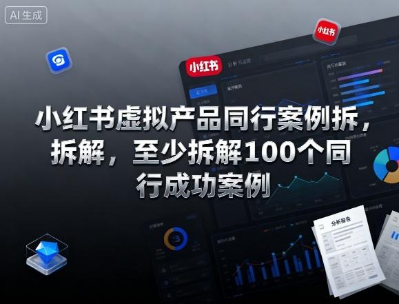 小红书虚拟产品同行案例拆解,至少拆解100个同行成功案例-1 小红书虚拟产品同行案例拆解,至少拆解100个同行成功案例-1
