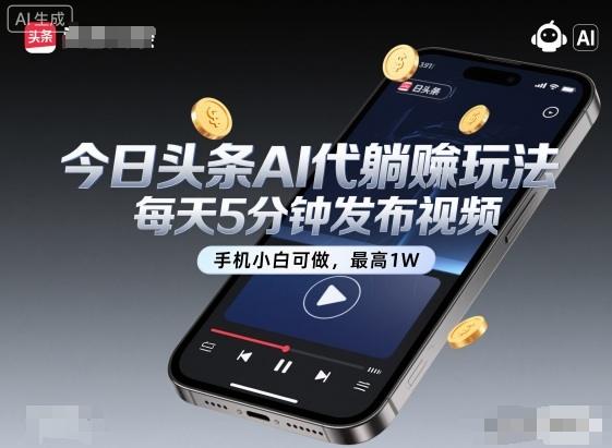 今日头条AI代躺賺玩法,每天5分钟发布视频,手机小白可做,最高1W+【揭秘】-1 今日头条AI代躺賺玩法,每天5分钟发布视频,手机小白可做,最高1W+【揭秘】-1