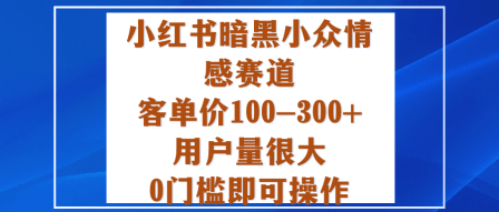 小红书暗黑小众情感赛道,客单价100-300+用户量很大,0门槛即可操作-1 小红书暗黑小众情感赛道,客单价100-300+用户量很大,0门槛即可操作-1