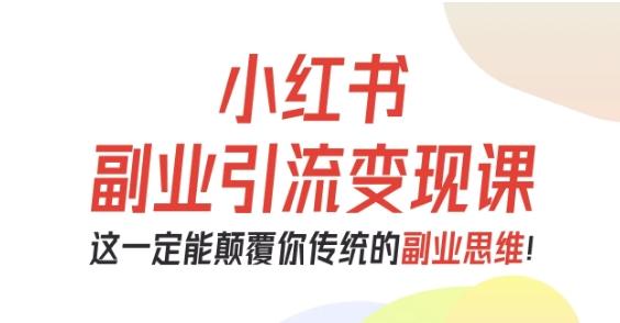 小红书副业引流变现课,从0-1跑通副业项目,这一定能颠覆你传统的副业思维-1 小红书副业引流变现课,从0-1跑通副业项目,这一定能颠覆你传统的副业思维-1