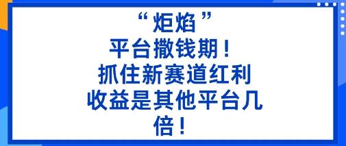 “炬焰”:平台撒钱期!抓住新赛道红利,5分钟二创内容,收益是其他平台几倍!-1 “炬焰”:平台撒钱期!抓住新赛道红利,5分钟二创内容,收益是其他平台几倍!-1