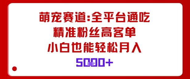 萌宠赛道,全平台通吃,精准粉丝高客单,小白也能轻松月入5k-1 萌宠赛道,全平台通吃,精准粉丝高客单,小白也能轻松月入5k-1