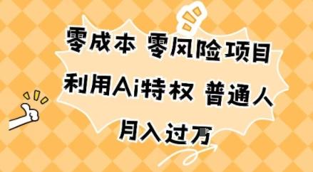 零成本零风险项目,利用Ai特权,普通人月入过W-1 零成本零风险项目,利用Ai特权,普通人月入过W-1