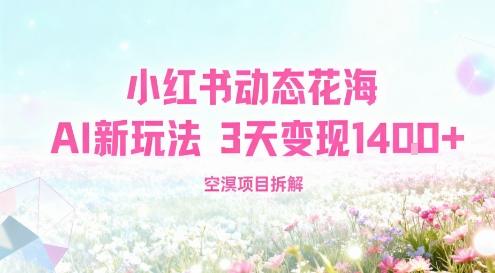小红书动态花海AI新玩法,长期项目,3天变现1.4k-1 小红书动态花海AI新玩法,长期项目,3天变现1.4k-1