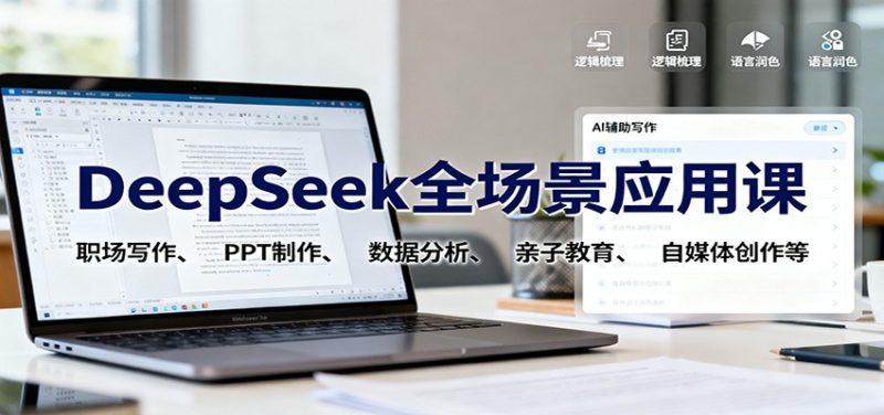 DeepSeek全场景应用课：职场写作、 PPT制作、数据分析、亲子教育、自媒体创作等