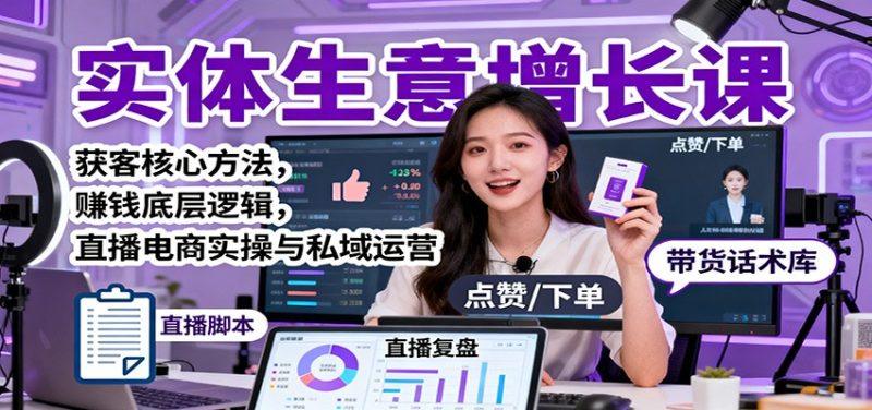 实体生意增长课:获客核心方法,赚钱底层逻辑,直播电商实操与私域运营-1 实体生意增长课:获客核心方法,赚钱底层逻辑,直播电商实操与私域运营-1