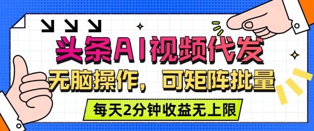 头条AI视频代发，无脑操作，可矩阵批量，每天2分钟收益无上限