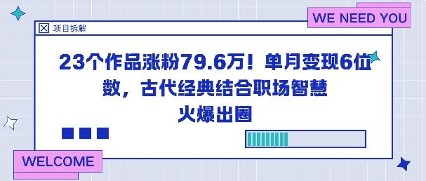 23个作品涨粉79.6W!单月变现6位数,古代经典结合职场智慧火爆出圈-1 23个作品涨粉79.6W!单月变现6位数,古代经典结合职场智慧火爆出圈-1