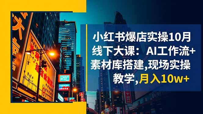 小红书爆店实操10月线下大课:AI工作流+素材库搭建,现场实操教学,月入10w+-1 小红书爆店实操10月线下大课:AI工作流+素材库搭建,现场实操教学,月入10w+-1