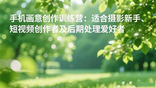 手机摄影之画意创作训练营:适合摄影新手、短视频创作者及后期处理爱好者-1 手机摄影之画意创作训练营:适合摄影新手、短视频创作者及后期处理爱好者-1