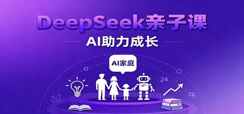 DeepSeek亲子课:学科突破、错题终结、志愿填报、AI助力家庭学习与成长-1 DeepSeek亲子课:学科突破、错题终结、志愿填报、AI助力家庭学习与成长-1