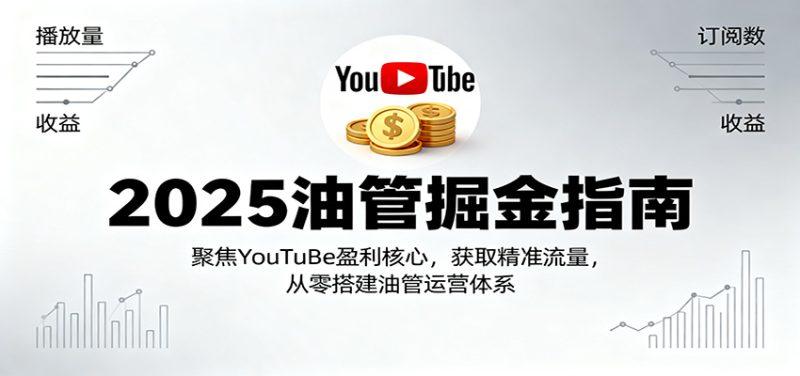 2025油管掘金指南：聚焦YouTuBe盈利核心，获取精准流量，从零搭建油管运营体系