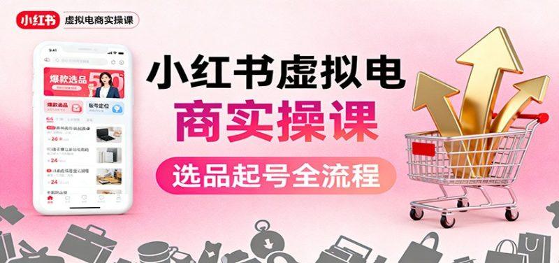 小红书虚拟电商实操课:选品起号+AI 内容创作+店铺运营+引流私域+自动化发笔记-1 小红书虚拟电商实操课:选品起号+AI 内容创作+店铺运营+引流私域+自动化发笔记-1