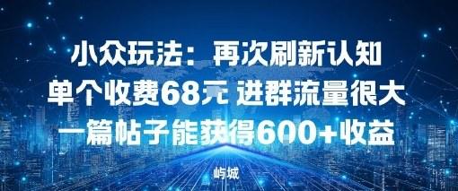 小众玩法:再次刷新认知单个收费68米进群流量很大一篇帖子能获得6张+收益-1 小众玩法:再次刷新认知单个收费68米进群流量很大一篇帖子能获得6张+收益-1