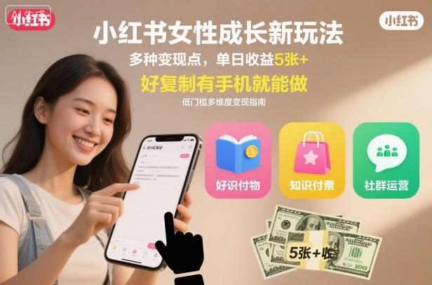 小红书女性成长新玩法,多种变现点,单日收益5张+,好复制有手机就能做-1 小红书女性成长新玩法,多种变现点,单日收益5张+,好复制有手机就能做-1