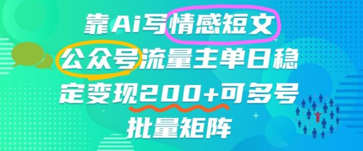 靠AI写情感短文,公众号流量主日入2张+,可多号批量矩阵-1 靠AI写情感短文,公众号流量主日入2张+,可多号批量矩阵-1