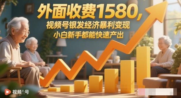 外面收费1580,视频号银发经济暴利变现,小白新手都能快速产出-1 外面收费1580,视频号银发经济暴利变现,小白新手都能快速产出-1