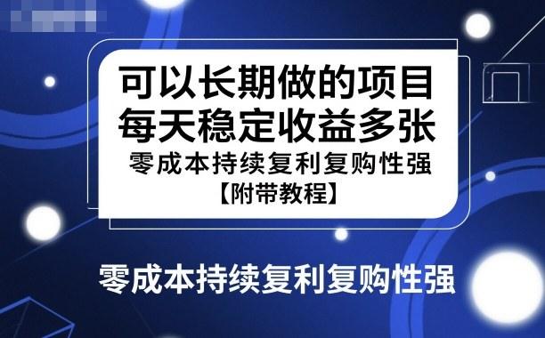可以长期做的项目,每天稳定收益多张,零成本持续复利复购性强【附带教程】-1 可以长期做的项目,每天稳定收益多张,零成本持续复利复购性强【附带教程】-1