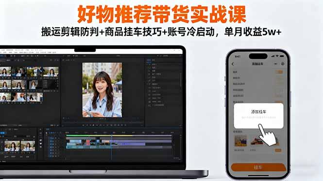 好物推荐带货实战课:搬运剪辑防判+商品挂车技巧+账号冷启动,单月收益5w+-1 好物推荐带货实战课:搬运剪辑防判+商品挂车技巧+账号冷启动,单月收益5w+-1