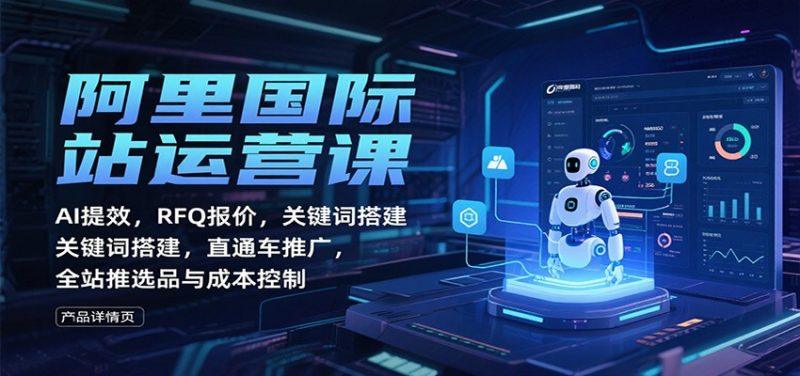 阿里国际站运营课:AI提效,RFQ报价,关键词搭建,直通车推广,全站推选品与成本控制-1 阿里国际站运营课:AI提效,RFQ报价,关键词搭建,直通车推广,全站推选品与成本控制-1