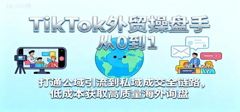 TikTok外贸操盘手从0到1,打通公域引流到私域成交全链路,低成本获取高质量海外询盘-1 TikTok外贸操盘手从0到1,打通公域引流到私域成交全链路,低成本获取高质量海外询盘-1